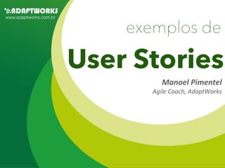 www.adaptworks.com.br


                            exemplos de

                        User Stories
                                  Manoel	
  Pimentel
                               Agile	
  Coach,	
  AdaptWorks
 