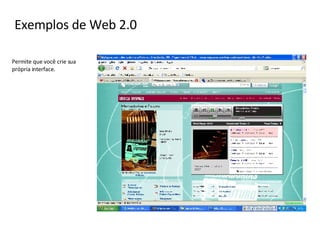 Permite que você crie sua  própria interface. Exemplos de Web 2.0 