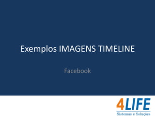 Exemplos IMAGENS TIMELINE

         Facebook
 