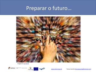 Preparar o futuro…




Imagens In [1] [2] [3]



                          www.etwinning.net   Teresa Lacerda (teresalacerda@hotmail.com)
 