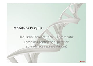 Modelo de Pesquisa
Industria Farmacêutica - Lançamento
(pesquisa confidencial para ser
aplicada aos representantes)
 