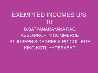 EXEMPTED INCOMES U/S
10
B.SATYANARAYANA RAO
ASSO.PROF IN COMMERCE
ST.JOSEPH’S DEGREE & PG COLLEGE
KING KOTI, HYDERABAD
 