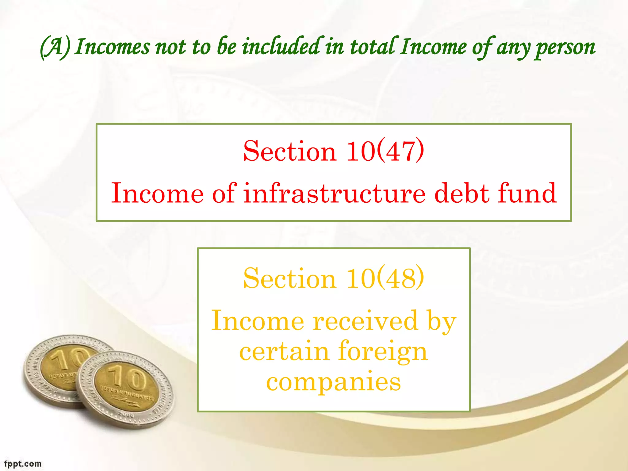 (A) Incomes not to be included in total Income of any person
Section 10(47)
Income of infrastructure debt fund
Section 10(48)
Income received by
certain foreign
companies
 