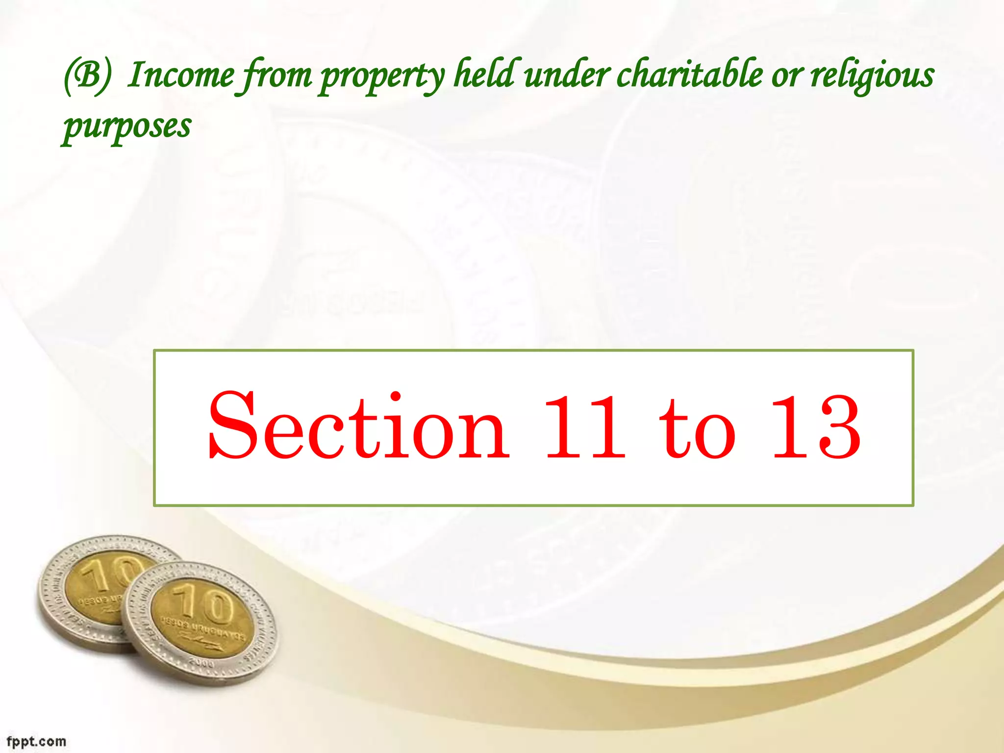 (B) Income from property held under charitable or religious
purposes
Section 11 to 13
 
