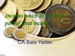 Incomes which do not form
part of total income
CA Bala Yadav
 