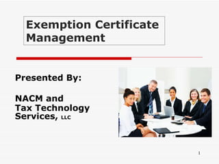 Presented By: NACM and  Tax Technology Services,  LLC Exemption Certificate  Management 