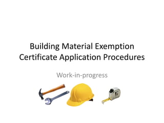 Building Material Exemption
Certificate Application Procedures
Work-in-progress
 