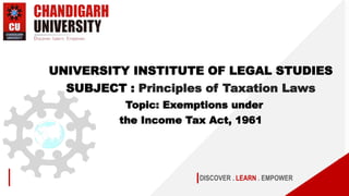 DISCOVER . LEARN . EMPOWER
UNIVERSITY INSTITUTE OF LEGAL STUDIES
SUBJECT : Principles of Taxation Laws
Topic: Exemptions under
the Income Tax Act, 1961
 