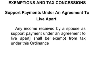 EXEMPTIONS AND TAX CONCESSIONS
Support Payments Under An Agreement To
Live Apart
Any income received by a spouse as
support payment under an agreement to
live apart] shall be exempt from tax
under this Ordinance

 