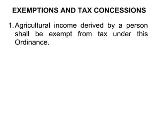 EXEMPTIONS AND TAX CONCESSIONS
1. Agricultural income derived by a person
shall be exempt from tax under this
Ordinance.

 