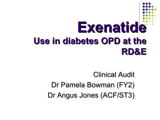 Exenatide Use in diabetes OPD at the RD&E Clinical Audit Dr Pamela Bowman (FY2) Dr Angus Jones (ACF/ST3) 