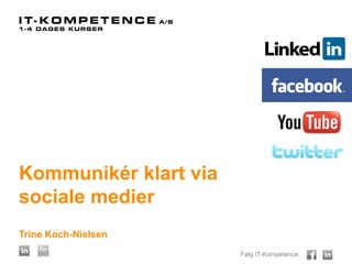 Følg IT-Kompetence:
Kommunikér klart via
sociale medier
Trine Koch-Nielsen
 