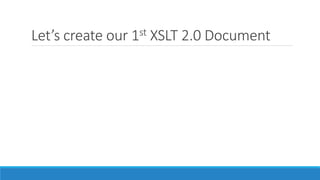 Let’s create our 1st XSLT 2.0 Document
 
