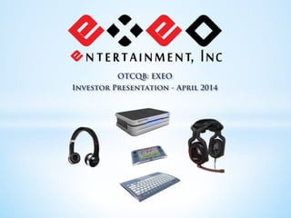 OTCQB: EXEO
Investor Presentation - April 2014
 