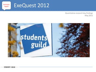 Summary
 report   ExeQuest 2012
                          Quantitative research key findings
                                                  May 2012
 