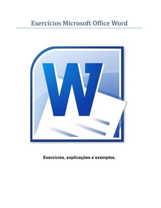 Exercícios Microsoft Office Word
Exercícios, explicações e exemplos.
 