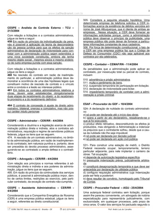 www.cathedranet.com.br
SCRN 706/707, bloco A, entrada 42 - Brasília – DF (61) 3274-2401 Prof. André Luís de Carvalho
3
CESPE – Analista de Controle Externo - TCU –
21/3/2004
Com relação a licitações e a contratos administrativos,
julgue os itens a seguir.
458 Em razão do princípio da individualização da pena,
não é possível a aplicação da teoria da desconsidera-
ção da pessoa jurídica para que os efeitos da sanção
administrativa de declaração de inidoneidade para con-
tratar com a administração pública sejam estendidos a
uma nova sociedade constituída, embora ela tenha
mesmo objeto social , mesmos sócios e mesmo endere-
ço de outra empresa punida com essa sanção.
Com relação a licitações e a contratos administrativos,
julgue os itens a seguir.
460 Na rescisão do contrato em razão de inadimple-
mento do particular, a administração pública deve de-
monstrar a ocorrência de uma das hipóteses legais que
constituem motivo de rescisão de contrato e o vínculo
entre a conduta e a lesão ao interesse público.
461 Em todos os contratos administrativos relativos a
obras, devem estar estabelecidas obrigatoriamente
duas etapas de recebimento do objeto: a do recebimen-
to provisório e a do recebimento definitivo.
464 O contrato de concessão é ajuste de direito admi-
nistrativo, bilateral, oneroso e comutativo, mas não pos-
sui caráter intuitu personae.
CESPE – Administrador – CER/RR - 4/4/2004
Considerando a doutrina e a legislação acerca de admi-
nistração pública direta e indireta, atos e contratos ad-
ministrativos, requisição e regime de servidores públicos
federais, julgue os itens que se seguem.
474. A rescisão de um contrato administrativo, no âmbi-
to da administração pública, em razão de inadimplemen-
to do contratado, tem natureza punitiva e, portanto, deve
ser precedida do devido processo administrativo, asse-
gurando-se ao contratado a ampla defesa e o contradi-
tório.
CESPE – Advogado – CER/RR - 4/4/2004
Com relação aos princípios e normas referentes à ad-
ministração direta e indireta e aos poderes da adminis-
tração, julgue os itens que se seguem.
495. Em razão do princípio da continuidade dos serviços
públicos, é possível à administração pública impor, den-
tro de certos limites, restrições ao exercício, pelo parti-
cular contratado, da exceção de contrato não-cumprido.
CESPE – Assistente Administrativo – CER/RR -
4/4/2004
Considerando que a Companhia Energética de Roraima
(CER) é uma empresa pública estadual, julgue os itens
a seguir, referentes ao direito constitucional.
505. Considere a seguinte situação hipotética. Uma
determinada empresa de telefonia solicitou à CER in-
formações acerca da existência de débitos vencidos em
nome de José Albuquerque, que é cliente de ambas as
empresas. Nessa situação, a CER deve fornecer as
informações solicitadas porque, como a administração
pública deve observar o princípio da publicidade, uma
empresa pública não pode deixar de fornecer a particu-
lares informações constantes de seus cadastros.
506. Por força de determinação constitucional, o fato de
a CER ser uma empresa pública faz que o Código de
Defesa do Consumidor (CDC) não seja aplicável aos
contratos por ela celebrados.
CESPE – Contador – CEMAF/RN - 11/4/2004
As penalidades que a administração pode aplicar ao
contratado, por inexecução total ou parcial do contrato,
incluem
510. advertência e prisão administrativa.
511. multa e perdimento de bens.
512. suspensão temporária de participação em licitação.
513. declaração de inidoneidade para licitar.
514. impedimento temporário de contratar com a admi-
nistração e prisão criminal.
ESAF – Procurador do GDF – 18/4/2004
524- A declaração de nulidade do contrato administrati-
vo:
a) só pode ser declarada até o início das obras.
b) opera a partir do ato declaratório, ressalvando-se o
que já foi executado.
c) produz efeito retroativo, desconstituindo os efeitos já
produzidos, mas obrigando a Administração a indenizar
os prejuízos que o contratante sofreu, desde que a cau-
sa da nulidade não lhe seja imputável.
d) só pode ser declarada por decisão judicial.
e) só pode ser declarada em ação civil pública.
531- Para construir uma estação de metrô, o Distrito
Federal necessita ocupar, temporariamente, terreno
particular adjacente, para nele implantar o canteiro de
obras. Tal ocupação:
a) depende de autorização legislativa específica.
b) pressupõe indenização prévia, judicialmente arbitra-
da.
c) constituirá desapropriação temporária e que deve ser
antecedida por declaração de utilidade pública.
d) configura requisição administrativa cuja indenização
pode ser feita a posteriori.
e) deve resultar de convênio, homologado pelo Tribunal
de Contas.
CESPE – Procurador Federal – AGU - 25/4/2004
Uma autarquia federal contratou sem licitação, porque
assim lhe pareceu conveniente, um advogado de notória
especialização para representá-la judicialmente, com
exclusividade, em quaisquer processos, pelo prazo de
cinco anos. O valor dos serviços foi pactuado segundo o
 