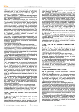 www.cathedranet.com.br
SCRN 706/707, bloco A, entrada 42 - Brasília – DF (61) 3274-2401 Prof. André Luís de Carvalho
2
166. Concorrência é a modalidade de licitação entre quaisquer
interessados que, na fase inicial de habilitação, comprovem
possuir os requisitos mínimos de qualificação exigidos no
edital para a execução de seu objeto.
167. Tomada de preços é a modalidade de licitação apenas
entre interessados prévia e devidamente cadastrados, obser-
vada a necessária qualificação.
168. Convite é a modalidade de licitação entre interessados do
ramo pertinente ao seu objeto, cadastrados ou não, escolhidos
e convidados em número mínimo de três pela unidade admi-
nistrativa, a qual deve afixar, em local apropriado, cópia do
instrumento convocatório e o estender aos demais cadastra-
dos na correspondente especialidade que manifestarem seu
interesse com antecedência de até 24 horas da apresentação
das propostas. Existindo na praça mais de três possíveis inte-
ressados, a cada novo convite, realizado para objeto idêntico
ou assemelhado, é obrigatório o convite a, no mínimo, mais
um interessado, enquanto existirem cadastrados não-
convidados nas últimas licitações.
169. Pregão é a modalidade de licitação entre quaisquer inte-
ressados para escolha de trabalho técnico, científico ou artísti-
co, mediante a instituição de prêmios ou remuneração aos
vencedores, conforme critérios constantes de edital publicado
na imprensa oficial com
antecedência mínima de 45 dias.
170. É vedada a combinação de modalidades de licitação.
171. As obras, os serviços e as compras efetuados pela admi-
nistração devem ser divididas em tantas parcelas quantas se
comprovarem técnica e economicamente viáveis, procedendo-
se à licitação com vistas ao melhor aproveitamento dos recur-
sos disponíveis no mercado e à ampliação da competitividade,
sem perda da economia de escala.
172. A concorrência é a única modalidade de licitação cabível,
qualquer que seja o valor de seu objeto, nas concessões de
direito real de uso e nas licitações internacionais.
173. Nos casos em que couber convite, a administração pode-
rá utilizar a tomada de preços e, em qualquer caso, a concor-
rência.
174. É vedada a utilização da modalidade convite ou tomada
de preços, conforme o caso, para parcelas de uma mesma
obra ou serviço, ou ainda para obras e serviços da mesma
natureza e no mesmo local, que possam ser realizadas con-
junta e concomitantemente, sempre que o somatório de seus
valores caracterizar o caso de tomada de preços ou concor-
rência, respectivamente, exceto para as parcelas de natureza
específica que possam ser executadas por pessoas ou em-
presas de especialidade diversa daquela do executor da obra
ou serviço.
175. As organizações industriais da administração federal
direta, em face de suas peculiaridades, devem estabelecer
limites próprios de valor para definir a modalidade de licitação
para a aquisição de materiais aplicados exclusivamente em
manutenção, reparo ou fabricação de meios operacionais
bélicos pertencentes à União.
176. Na compra de bens de natureza divisível e desde que
não haja prejuízo para o conjunto ou complexo, é permitida a
cotação de quantidade inferior à demandada na licitação, com
vistas à ampliação da competitividade, podendo o edital fixar
quantitativo mínimo para preservar a economia de escala.
(CESPE – Analista Leg.: Arquiteto- Câmara dos Deputados
- 23/11/2003)
No que se refere ao direito das licitações e dos contratos,
julgue os itens a seguir.
189. Com relação a uma sessão voltada à abertura dos enve-
lopes contendo as propostas dos licitantes habilitados em uma
concorrência, seria nulo ato da administração que limitasse o
acesso à referida sessão apenas aos concorrentes devida-
mente habilitados na licitação.
190. É permitido que uma pessoa jurídica contratada pela
administração para realizar o projeto básico referente a uma
determinada concorrência pública participe como concorrente
no referido procedimento licitatório, desde que as regras do
edital de licitação não lhe atribuam qualquer tipo de privilégio.
191. Seria ilícito que um edital de licitação para prestação de
serviço de demolição incluísse a elaboração do respectivo
projeto executivo como encargo do contratado, pois é vedado
realizar licitação sem prévia elaboração do projeto executivo.
192. É vedado à administração pública federal realizar licita-
ção do tipo “técnica e preço” para a compra de material de
construção a ser utilizado na ampliação de edifícios de propri-
edade da União.
193. Uma licitação para a execução de uma obra de engenha-
ria de grande vulto apenas pode ser efetuada na modalidade
de concorrência.
194. Nos casos em que for cabível licitação mediante convite,
é vedado que a administração adote a forma licitatória de
concorrência pública.
195. Nos editais de licitação referentes a compras, é vedado
que a especificação do objeto do contrato envolva a indicação
da marca do bem a ser adquirido.
CESPE – Téc. de NS: Advogado - SEAD/ADEPARÁ -
25/1/2004
Considerando que a Agência de Defesa Agropecuárias do
estado do Pará (ADEPARÁ) multou uma empresa em decor-
rência do descumprimento de regras acerca do abate de suí-
nos, julgue os itens que se seguem.
Quanto ao direito administrativo, julgue os itens a seguir.
240. Seria inválida uma disposição de lei estadual do Pará que
liberasse as fundações públicas estaduais do dever de contra-
tar mediante processo de licitação pública.
241. Em decorrência do princípio da publicidade, a publicação
em jornal oficial é requisito de validade dos atos praticados
pela administração direta do estado do Pará.
243. Sabendo que foi desclassificada a proposta de determi-
nado licitante em uma concorrência pública, é correto inferir
que esse licitante havia sido devidamente habilitado no pro-
cesso licitatório.
CESPE – Juiz Substituto - TJBA – 1º/2/2004
260. No que se refere a contrato administrativo e licitações,
julgue os itens a seguir.
B. Segundo jurisprudência do STJ, no procedimento licitatório,
o vício formal da proposta ou da documentação de um licitan-
te, ainda que irrefutável, não implica a sua desclassificação
automática, sendo necessária, para que ocorra a desclassifi-
cação, a comprovação de que o vício importou prejuízo ao
interesse público ou aos demais licitantes.
261.A respeito de licitações, julgue os itens que se seguem.
A. A autoridade competente para a aprovação do procedimen-
to somente pode revogar a licitação por razões de interesse
público decorrente de fato superveniente devidamente com-
provado, o qual pode ser um fato novo, um fato preexistente
desconhecido à época da publicação do edital ou inconveni-
ência comprovada para a administração pública decorrente da
aplicação do critério por ela adotado para a seleção da melhor
proposta.
B. Nos termos da Lei n.º 8.666, de 21/6/1993, que estabelece
as normas gerais sobre licitação, a dispensa de licitação na
concessão de direito real de uso de bens imóveis, quando o
uso se destina a outro órgão ou entidade da administração
pública, prescinde de justificação. QUESTÃO 80
 
