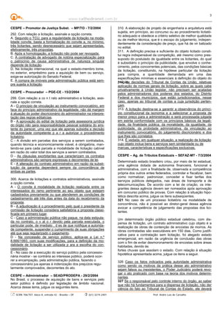 www.cathedranet.com.br
SCRN 706/707, bloco A, entrada 42 - Brasília – DF (61) 3274-2401 Prof. André Luís de Carvalho
3
CESPE – Promotor de Justiça Subst. – MP/TO - 7/2/2004
292. Com relação a licitação, assinale a opção correta.
A. Segundo o TCU, para a regularidade da licitação na moda-
lidade convite, basta a formalização do convite a, no mínimo,
três licitantes, sendo desnecessário que sejam apresentadas,
efetivamente, três propostas.
B. Após a homologação, a licitação não pode ser revogada.
C. A contratação de advogado de notória especialização para
o patrocínio de causa administrativa de natureza singular
depende de licitação.
D. Na licitação internacional, na qual o estado-membro tome,
no exterior, empréstimo para a aquisição de bem ou serviço,
exige-se autorização do Senado Federal.
E. A compra de imóveis pela administração pública está sem-
pre sujeita a licitação.
CESPE – Procurador – PGE-CE - 15/2/2004
299. Com relação a co n t rato administrativo e licitação, assi-
nale a opção correta.
A - O princípio de vinculação ao instrumento convocatório, em
face do princípio administrativo da legalidade, não dá margem
à atuação do poder discricionário do administrador na interpre-
tação das regras editalícias.
B - A aprovação do edital de licitação pela assessoria jurídica
do órgão não gera responsabilidade pessoal solidária do emi-
tente do parecer, uma vez que ele apenas subsidia a decisão
da autoridade competente p a r a autorizar o procedimento
licitatório.
C - A divisão em parcelas dos serviços a serem contratados,
quando técnica e economicamente viável, é obrigatória, man-
tendo-se para cada parcela a modalidade de licitação cabível
em razão do valor total dos serviços a serem contratados.
D - As cláusulas exorbitantes que caracterizam os contratos
administrativos são sempre expressas e decorrentes de lei.
E - A alteração do contrato administrativo em razão da substi-
tuição da garantia dependerá sempre da concordância de
ambas as partes.
300. Acerca de licitações e contratos administrativos, assinale
a opção correta.
A - O convite é modalidade de licitação realizada entre os
interessados do ramo pertinente ao seu objeto que estejam
cadastrados previamente ou que atenderem as condições de
cadastramento até três dias antes da data do recebimento da
proposta.
B - A adjudicação é o procedimento pelo qual o presidente da
comissão de licitação considera satisfatória a proposta classi-
ficada em primeiro lugar.
C - Caso a administração pública não pague, na data estipula-
da no contrato, o v al o r devido pela parcela executada, o
particular pode, de imediato , d es de que notifique a autorida-
de competente, suspender o cumprimento de suas obrigações
até que seja regularizado o pagamento.
D - Na concessão de serviço público, aplica-se a Lei n.º
8.666/1993, com suas modificações, para a definição da mo-
dalidade de licitação a ser utilizada p ara a escolha do con-
cessionário.
E - No caso de a execução do serviço público pela concessio-
nária mostrar - se contrária ao interesse público, poderá ocor-
rer a encampação, pela administração pública, fazendo o
concessionário jus apenas à indenização dos prejuízos regu-
larmente comprovados, decorrentes do ato.
CESPE – Administrador – SEAD/PRODEPA - 29/2/2004
No Brasil, o processo de aquisição de bens e serviços pelo
setor público é definido por legislação de âmbito nacional.
Acerca desse tema, julgue os seguintes itens.
310. A elaboração de projeto de engenharia e arquitetura está
sujeita, em princípio, ao concurso ou ao procedimento licitató-
rio adequado e obedece a critério seletivo de melhor qualidade
ou de melhor técnica, que é o escopo do julgamento, indepen-
dentemente da consideração de preço, que há de vir balizado
no edital.
311. A definição precisa e suficiente do objeto licitado consti-
tui regra indispensável da competição, até mesmo como pres-
suposto do postulado de igualdade entre os licitantes, do qual
é subsidiário o princípio da publicidade, que envolve o conhe-
cimento, pelos concorrentes potenciais, das condições básicas
da licitação, constituindo, na hipótese particular da licitação
para compra, a quantidade demandada em uma das
especificações mínimas e essenciais à definição do objeto do
pregão.312. As decisões do Tribunal de Contas da União, relativas
aplicação de normas gerais de licitação, sobre as quais cabe
privativamente à União legislar, não precisam ser acatadas
pelos administradores dos poderes dos estados, do Distrito
Federal e dos municípios, que estão jurisdicionados, nesse
caso, apenas ao tribunal de contas a cuja jurisdição perten-
çam.
313. A licitação destina-se a garantir a observância do princí-
pio constitucional da isonomia e a selecionar a proposta de
menor preço para a administração e será processada julgada
em estrita conformidade com os princípios básicos da legali-
dade, da finalidade pública, da moralidade, da igualdade, da
publicidade, da probidade administrativa, da vinculação ao
instrumento convocatório, do julgamento discricionário e dos
que lhes são correlatos.
314. É vedada, em qualquer situação, a realização de licitação
cujo objeto inclua bens e serviços sem similaridade ou de
marcas, características e especificações exclusivas.
CESPE – Ag. de Tributos Estaduais – SEFAZ-MT - 7/3/2004
Determinado estado brasileiro criou, por meio de lei estadual,
uma agência dotada de autonomia financeira, funcional e
administrativa, com a finalidade de, observada a competência
própria dos outros entes federados, controlar e fiscalizar, bem
como normatizar, padronizar, conceder e fixar tarifas dos
serviços públicos delegados, nas áreas de transporte e de
telecomunicações. De acordo com a lei de criação, os inte-
grantes dessa agência devem ser nomeados após aprovação
em concurso público de provas. Com relação à situação hipo-
tética descrita acima, julgue os itens subseqüentes.
321 No caso de um processo licitatório na modalidade de
concorrência, não é possível ao diretor-geral dessa agência
avocar a competência de julgamento das propostas dos lici-
tantes.
Um determinado órgão público estadual celebrou, com dis-
pensa de licitação, um contrato administrativo cujo objeto é a
realização de obras de contenção de encostas de morros. As
obras contratadas são executáveis em 150 dias. Como justifi-
cativa para a contratação sem licitação, foi alegado estado
emergencial, em razão da urgência de conclusão das obras
com o fim de evitar desmoronamento de encostas sobre áreas
habitadas, devido às
fortes chuvas que assolam o estado. Com relação à situação
hipotética apresentada acima, julgue os itens a seguir.
326 Caso os fatos indicados pela autoridade administrativa
como sendo os motivos da prática desse ato administrativo
sejam falsos ou inexistentes, o Poder Judiciário poderá revo-
gar o ato praticado com base na teoria dos motivos determi-
nantes.
327 Se o responsável pelo controle interno do órgão, ao saber
que não há fundamentos para a dispensa de licitação, não der
ciência do fato ao Tribunal de Contas do Estado, ele deverá
 