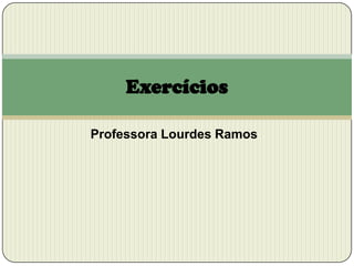 Exercícios
Professora Lourdes Ramos

 