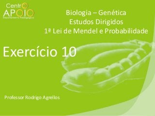 Biologia – Genética
Estudos Dirigidos
1ª Lei de Mendel e Probabilidade

Exercício 10
Professor Rodrigo Agrellos

 