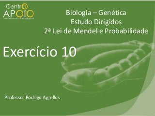 Biologia – Genética
Estudo Dirigidos
2ª Lei de Mendel e Probabilidade

Exercício 10
Professor Rodrigo Agrellos

 
