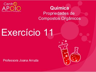 Química
Propriedades de
Compostos Orgânicos

Exercício 11
Professora Joana Arruda

 