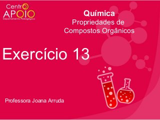 Química
Propriedades de
Compostos Orgânicos

Exercício 13
Professora Joana Arruda

 