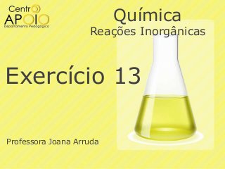 Química

Reações Inorgânicas

Exercício 13
Professora Joana Arruda

 