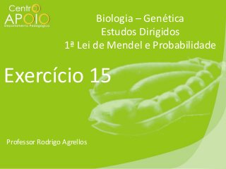 Biologia – Genética
Estudos Dirigidos
1ª Lei de Mendel e Probabilidade

Exercício 15
Professor Rodrigo Agrellos

 