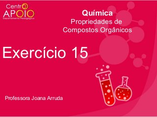 Química
Propriedades de
Compostos Orgânicos

Exercício 15
Professora Joana Arruda

 
