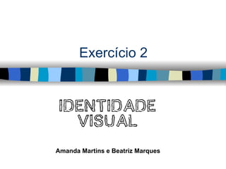 Exercício 2


 Identidade
   Visual

Amanda Martins e Beatriz Marques
 