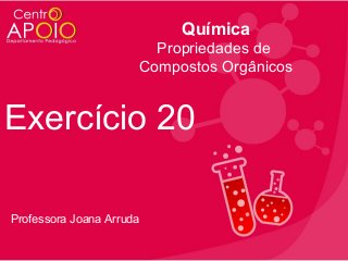 Química
Propriedades de
Compostos Orgânicos

Exercício 20
Professora Joana Arruda

 