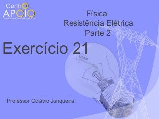 Física
Resistência Elétrica
Parte 2

Exercício 21

Professor Octávio Junqueira

 