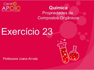 Química
Propriedades de
Compostos Orgânicos

Exercício 23
Professora Joana Arruda

 