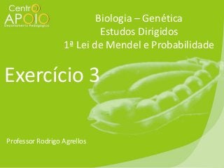 Biologia – Genética
Estudos Dirigidos
1ª Lei de Mendel e Probabilidade

Exercício 3
Professor Rodrigo Agrellos

 