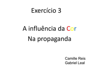 Exercício 3

A influência da Cor
  Na propaganda

                Camille Reis
                Gabriel Leal
 