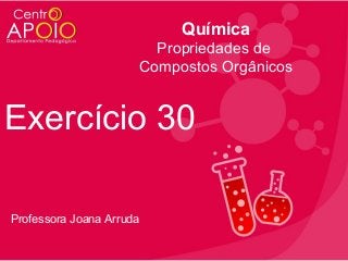 Química
Propriedades de
Compostos Orgânicos

Exercício 30
Professora Joana Arruda

 
