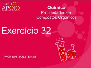 Química
Propriedades de
Compostos Orgânicos

Exercício 32
Professora Joana Arruda

 