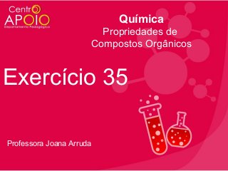 Química
Propriedades de
Compostos Orgânicos

Exercício 35
Professora Joana Arruda

 