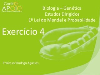 Biologia – Genética
Estudos Dirigidos
1ª Lei de Mendel e Probabilidade

Exercício 4
Professor Rodrigo Agrellos

 