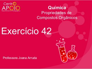 Química
Propriedades de
Compostos Orgânicos

Exercício 42
Professora Joana Arruda

 
