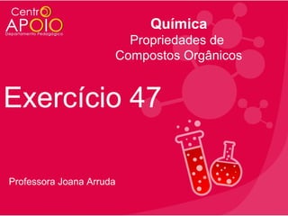 Química
Propriedades de
Compostos Orgânicos

Exercício 47
Professora Joana Arruda

 