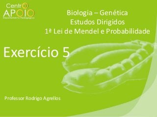 Biologia – Genética
Estudos Dirigidos
1ª Lei de Mendel e Probabilidade

Exercício 5
Professor Rodrigo Agrellos

 