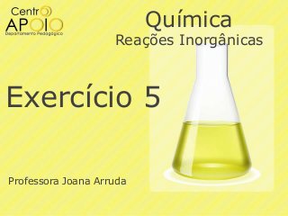 Química

Reações Inorgânicas

Exercício 5
Professora Joana Arruda

 