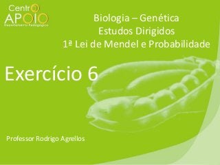 Biologia – Genética
Estudos Dirigidos
1ª Lei de Mendel e Probabilidade

Exercício 6
Professor Rodrigo Agrellos

 