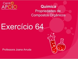 Química
Propriedades de
Compostos Orgânicos

Exercício 64
Professora Joana Arruda

 