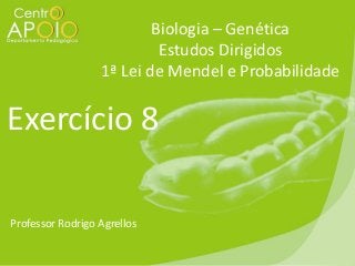 Biologia – Genética
Estudos Dirigidos
1ª Lei de Mendel e Probabilidade

Exercício 8
Professor Rodrigo Agrellos

 
