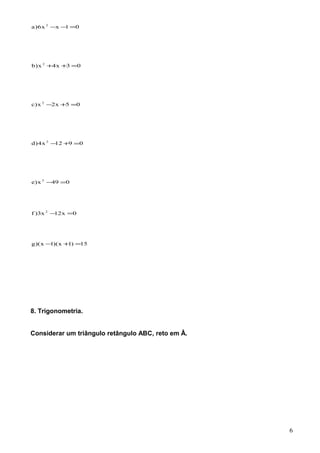 15)1x)(1x)(g
0x12x3)f
049x)e
0912x4)d
05x2x)c
03x4x)b
01xx6)a
2
2
2
2
2
2
=+−
=−
=−
=+−
=+−
=++
=−−
8. Trigonometria.
Considerar um triângulo retângulo ABC, reto em Â.
6
 