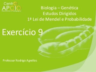 Biologia – Genética
Estudos Dirigidos
1ª Lei de Mendel e Probabilidade

Exercício 9
Professor Rodrigo Agrellos

 